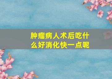 肿瘤病人术后吃什么好消化快一点呢