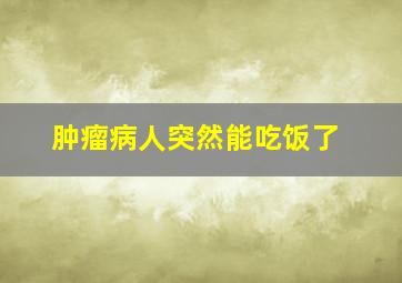 肿瘤病人突然能吃饭了