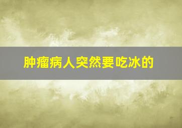 肿瘤病人突然要吃冰的