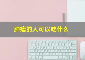 肿瘤的人可以吃什么