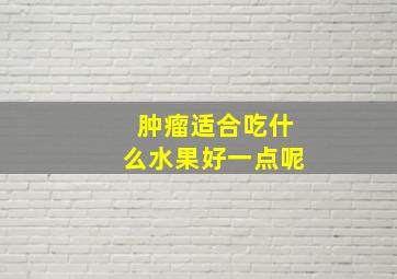 肿瘤适合吃什么水果好一点呢