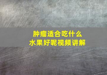 肿瘤适合吃什么水果好呢视频讲解