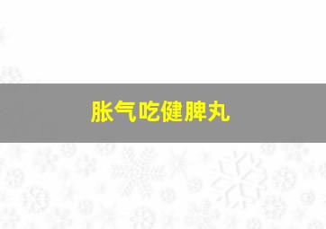 胀气吃健脾丸