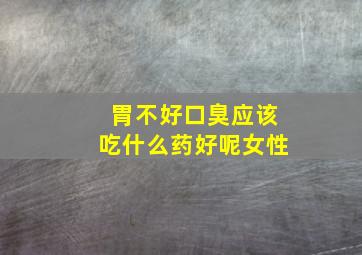 胃不好口臭应该吃什么药好呢女性