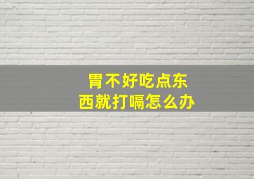 胃不好吃点东西就打嗝怎么办