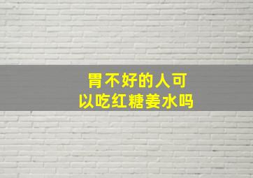 胃不好的人可以吃红糖姜水吗