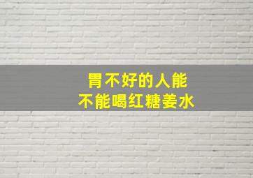 胃不好的人能不能喝红糖姜水