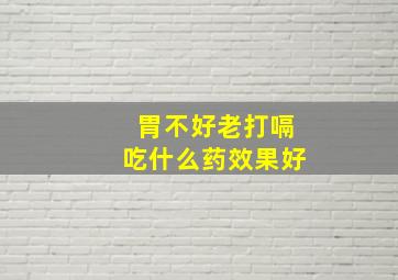 胃不好老打嗝吃什么药效果好