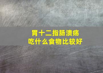 胃十二指肠溃疡吃什么食物比较好