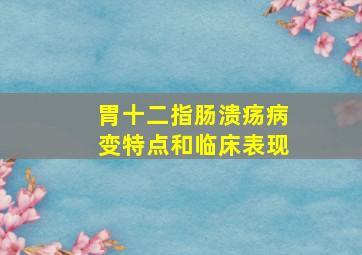 胃十二指肠溃疡病变特点和临床表现