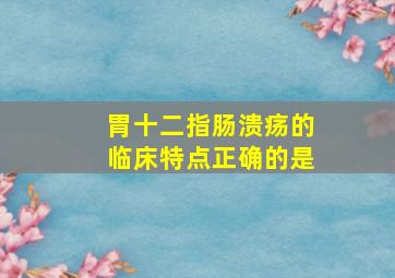 胃十二指肠溃疡的临床特点正确的是