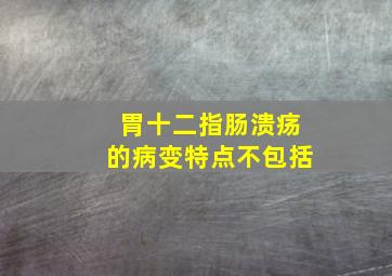 胃十二指肠溃疡的病变特点不包括