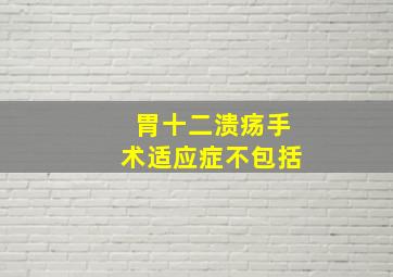 胃十二溃疡手术适应症不包括