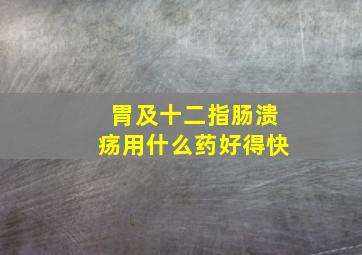 胃及十二指肠溃疡用什么药好得快