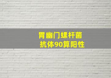 胃幽门螺杆菌抗体90算阳性