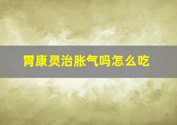 胃康灵治胀气吗怎么吃