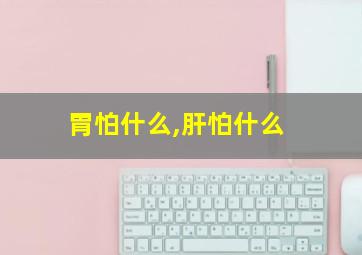 胃怕什么,肝怕什么