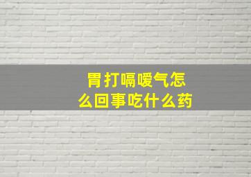 胃打嗝嗳气怎么回事吃什么药