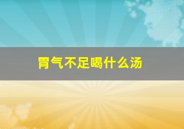 胃气不足喝什么汤