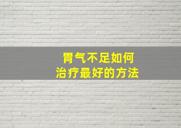 胃气不足如何治疗最好的方法