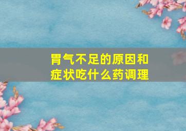 胃气不足的原因和症状吃什么药调理