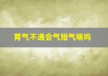 胃气不通会气短气喘吗