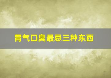 胃气口臭最忌三种东西