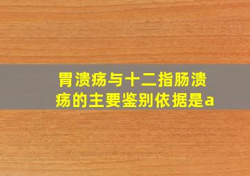 胃溃疡与十二指肠溃疡的主要鉴别依据是a