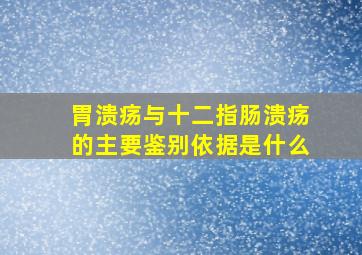 胃溃疡与十二指肠溃疡的主要鉴别依据是什么