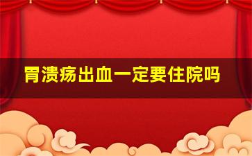 胃溃疡出血一定要住院吗