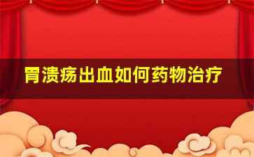 胃溃疡出血如何药物治疗