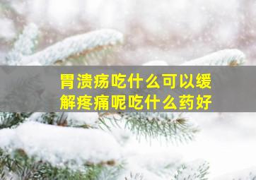 胃溃疡吃什么可以缓解疼痛呢吃什么药好