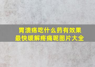 胃溃疡吃什么药有效果最快缓解疼痛呢图片大全