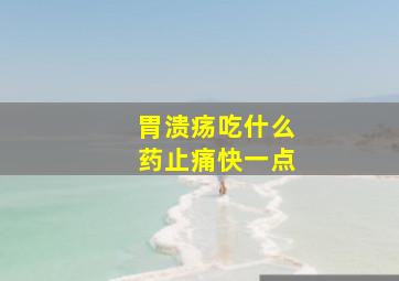 胃溃疡吃什么药止痛快一点