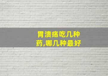 胃溃疡吃几种药,哪几种最好