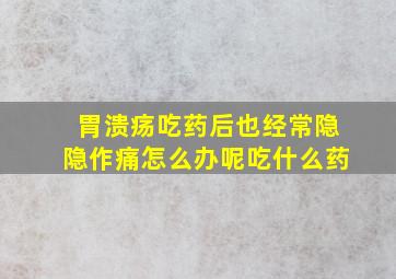 胃溃疡吃药后也经常隐隐作痛怎么办呢吃什么药