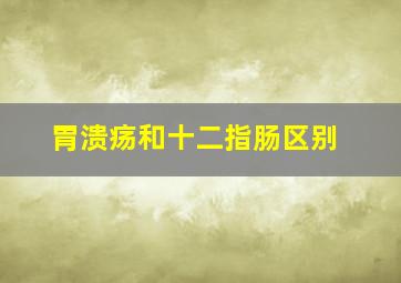 胃溃疡和十二指肠区别