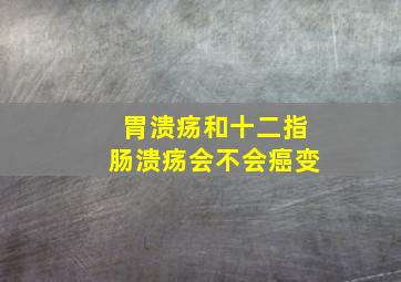 胃溃疡和十二指肠溃疡会不会癌变