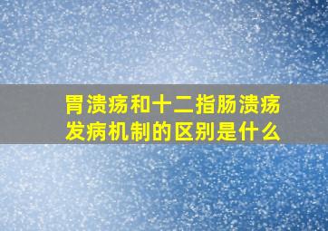 胃溃疡和十二指肠溃疡发病机制的区别是什么