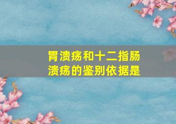 胃溃疡和十二指肠溃疡的鉴别依据是