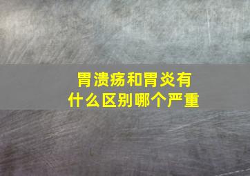 胃溃疡和胃炎有什么区别哪个严重