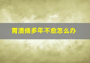 胃溃疡多年不愈怎么办