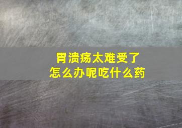 胃溃疡太难受了怎么办呢吃什么药