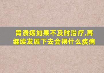 胃溃疡如果不及时治疗,再继续发展下去会得什么疾病