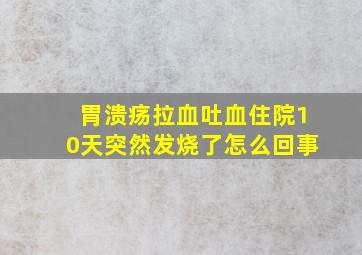 胃溃疡拉血吐血住院10天突然发烧了怎么回事