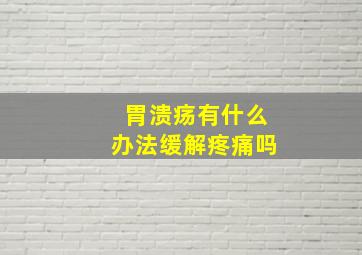 胃溃疡有什么办法缓解疼痛吗