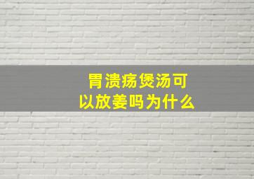 胃溃疡煲汤可以放姜吗为什么