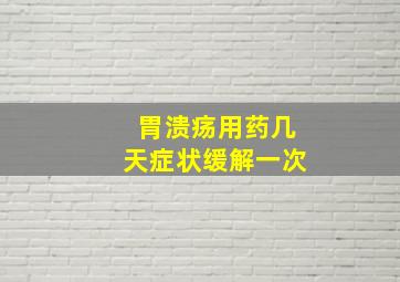 胃溃疡用药几天症状缓解一次