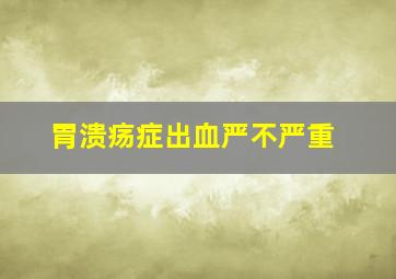 胃溃疡症出血严不严重