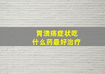 胃溃疡症状吃什么药最好治疗